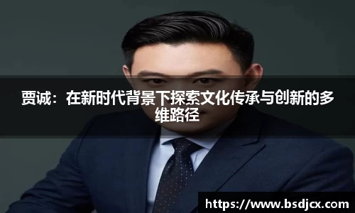 悟空体育贾诚：在新时代背景下探索文化传承与创新的多维路径