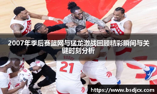 悟空体育2007年季后赛篮网与猛龙激战回顾精彩瞬间与关键时刻分析