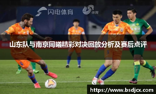 悟空体育山东队与南京同曦精彩对决回放分析及赛后点评